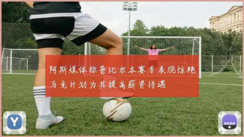 阿斯媒体称普比尔本赛季表现惊艳马竞计划为其提高薪资待遇