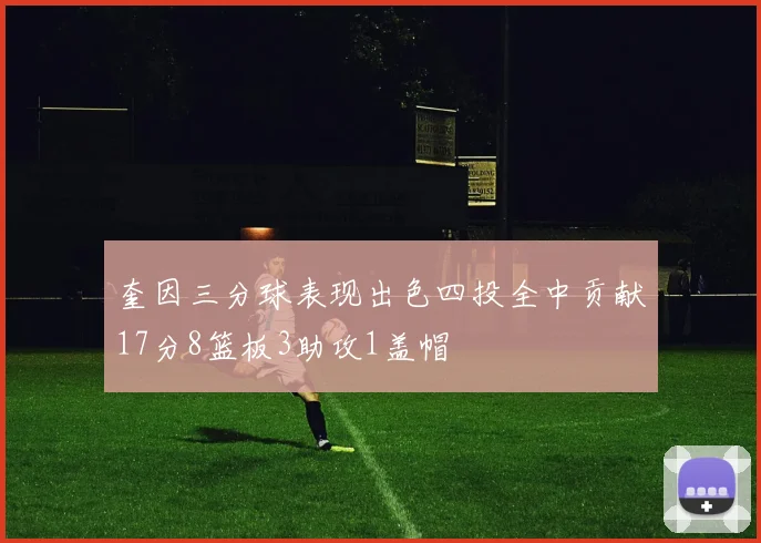 奎因三分球表现出色四投全中贡献17分8篮板3助攻1盖帽