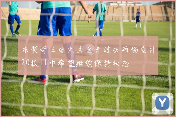 东契奇三分火力全开过去两场合计20投11中希望继续保持状态
