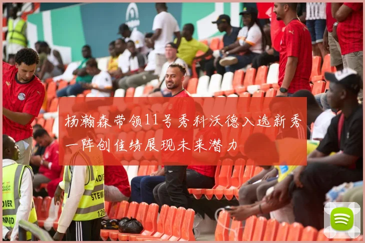 杨瀚森带领11号秀科沃德入选新秀一阵创佳绩展现未来潜力
