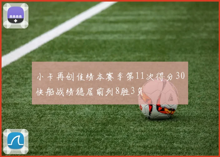 小卡再创佳绩本赛季第11次得分30快船战绩稳居前列8胜3负