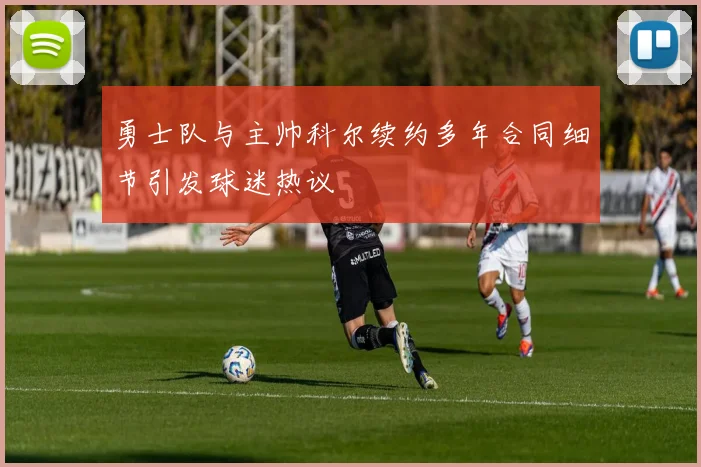 勇士队与主帅科尔续约多年合同细节引发球迷热议
