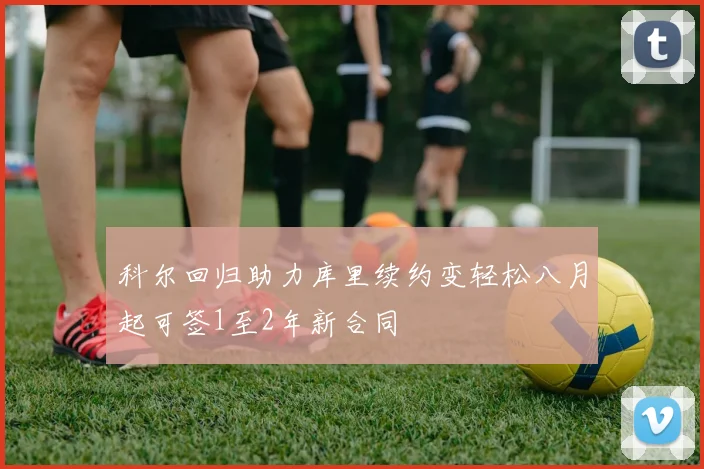 科尔回归助力库里续约变轻松八月起可签1至2年新合同