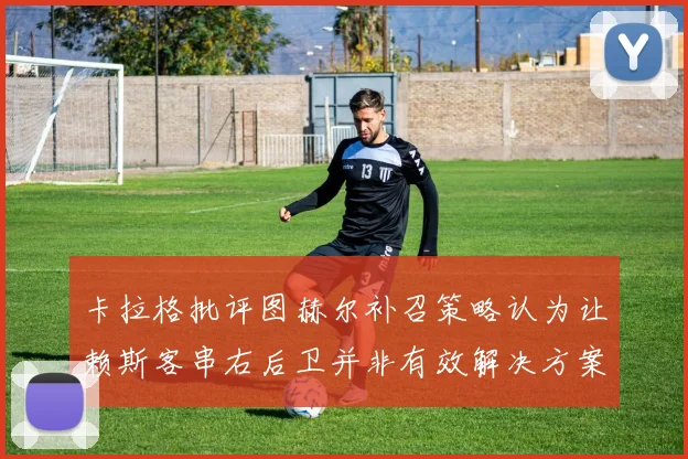 卡拉格批评图赫尔补召策略认为让赖斯客串右后卫并非有效解决方案