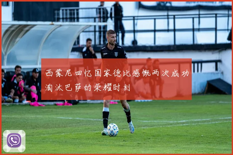 西蒙尼回忆国家德比感慨两次成功淘汰巴萨的荣耀时刻