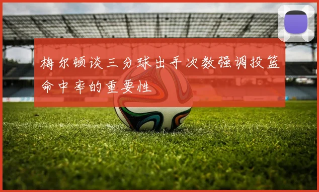 梅尔顿谈三分球出手次数强调投篮命中率的重要性
